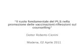 Il ruolo fondamentale del PLS nella promozione delle vaccinazioni:riflessioni sul counselling Dottor Roberto Cionini Modena, 02 Aprile 2011.