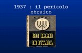 1937 : il pericolo ebraico. 1938 Ettore Ovazza ebreo e fascista prova a rispondere a Orano: anche gli ebrei sono fascisti e buoni cittadini. Tutta la.