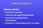 Malattia peptica Obiettivi didattici: Conoscere leziologia Conoscere gli aspetti fisiopatologici Conoscere le caratteristiche endoscopiche Conoscere i.