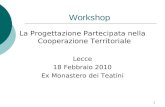 1 Workshop La Progettazione Partecipata nella Cooperazione Territoriale Lecce 18 Febbraio 2010 Ex Monastero dei Teatini.