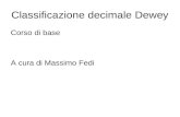 Classificazione decimale Dewey Corso di base A cura di Massimo Fedi.