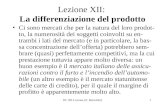 IO: XII Lezione (P. Bertoletti)1 Lezione XII: La differenziazione del prodotto Ci sono mercati che per la natura del loro prodot- to, la numerosità dei.