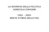 1 LA RIFORMA DELLA POLITICA AGRICOLA COMUNE 1962 – 2003 BREVE STORIA DELLA PAC.