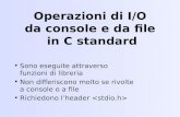 Operazioni di I/O da console e da file in C standard Sono eseguite attraverso funzioni di libreria Non differiscono molto se rivolte a console o a file.