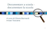 1 Documentare a scuola - documentare la scuola A cura di Gloria Bernardi Irrsae Toscana.