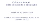Culture e formati della televisione e della radio Lezione del 13 ottobre 2010 Come si riprendono le news; le foto di un percorso storico.