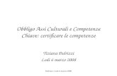 Pedrizzi- Lodi 6 marzo 2008 Obbligo Assi Culturali e Competenze Chiave: certificare le competenze Tiziana Pedrizzi Lodi 6 marzo 2008.