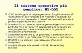 Il sistema operativo più semplice: MS-DOS Il PC ha bisogno di un programma che gli consenta di comunicare con lutente per ricevere i comandi da eseguire.