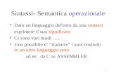 1 Sintassi- Semantica operazionale Dato un linguaggio definito da una sintassi esprimere il suo significato Ci sono vari modi ….. Uno possibile e tradurre.
