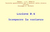 Lezione B.6 Scomporre la varianza TQuArs – a.a. 2010/11 Tecniche quantitative per lanalisi nella ricerca sociale Giuseppe A. Micheli.