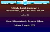 Politiche Locali (nazionali e internazionali) per la sicurezza urbana Lezione 13b Corso di Formazione in Sicurezza Urbana Milano, 7 maggio 2008.
