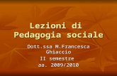 Lezioni di Pedagogia sociale Dott.ssa M.Francesca Ghiaccio II semestre aa. 2009/2010.