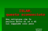 ISLAM, questo sconosciuto Una religione che fa parlare molto di sé e di cui sappiamo così poco Lanfranco Gianesin.