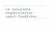 Le soluzioni organizzative «post-fordiste». Post-Fordismo Il discorso corrente sul management: la rottura netta e inequivocabile con la tradizione fordista.