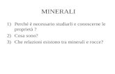 MINERALI 1)Perché è necessario studiarli e conoscerne le proprietà ? 2)Cosa sono? 3)Che relazioni esistono tra minerali e rocce?