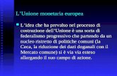 LUnione monetaria europea Lidea che ha prevalso nel processo di costruzione dellUnione è una sorta di federalismo progressivo che partendo da un nucleo.