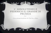 L ASSOLUTISMO E FEDERICO IL GRANDE DI PRUSSIA Una presentazione di Pierre e Max.