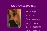 MI PRESENTO… Io sono Ylenia Pernigoni, sono nata il 5 agosto del 1991 a Milano.