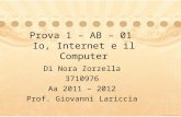 Prova 1 – AB – 01 Io, Internet e il Computer Di Nora Zorzella 3710976 Aa 2011 – 2012 Prof. Giovanni Lariccia.