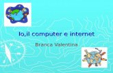 Io,il computer e internet Branca Valentina. Riflessione: che cosè linformatica? Ho ricercato in internet, il significato di informatica, poiché sono curiosa.