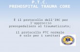 P.T.C. PREHOSPITAL TRAUMA CORE È il protocollo dellIRC per lapproccio preospedaliero al traumatizzato; il protocollo PTC normale è solo per i sanitari.