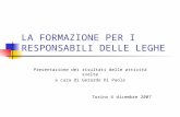 LA FORMAZIONE PER I RESPONSABILI DELLE LEGHE Presentazione dei risultati delle attività svolte a cura di Gerardo Di Paola Torino 6 dicembre 2007.