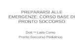 PREPARARSI ALLE EMERGENZE: CORSO BASE DI PRONTO SOCCORSO Dott. ssa Laila Como Pronto Soccorso Pediatrico.
