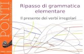 1 Il presente dei verbi irregolari Ripasso di grammatica elementare.