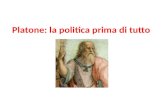 Platone: la politica prima di tutto. Filosofi e Re o i filosofi Re? Il pensiero di Platone ruota tutto intorno alla sua famosa affermazione, secondo la.
