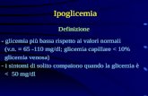 Ipoglicemia Definizione - glicemia più bassa rispetto ai valori normali (v.n. = 65 -110 mg/dl; glicemia capillare < 10% glicemia venosa) - i sintomi di.