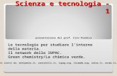Scienza e tecnologia - 1 presentazione del prof. Ciro Formica Le tecnologie per studiare linterno della materia. Il network dello IUPAC. Green chemistry/La.