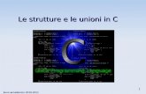 Anno accademico 2010-2011 1 Le strutture e le unioni in C.