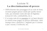 IO: X Lezione (P. Bertoletti)1 Lezione X: La discriminazione di prezzo Difficilmente due passeggeri di un volo di linea avranno pagato prezzi simili per.