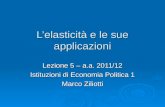 Lelasticità e le sue applicazioni Lezione 5 – a.a. 2011/12 Istituzioni di Economia Politica 1 Marco Ziliotti.