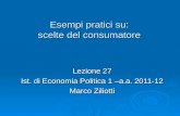 Esempi pratici su: scelte del consumatore Lezione 27 Ist. di Economia Politica 1 –a.a. 2011-12 Marco Ziliotti.