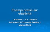 Esempi pratici su: elasticità Lezione 6 – a.a. 2011/12 Istituzioni di Economia Politica 1 Marco Ziliotti.