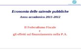 Economia delle aziende pubbliche Anno accademico 2011-2012 Il Federalismo Fiscale e gli effetti sul finanziamento nella P.A.