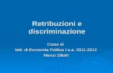 Retribuzioni e discriminazione Corso di Istit. di Economia Politica I a.a. 2011-2012 Marco Ziliotti.