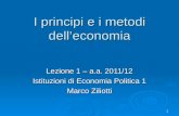1 I principi e i metodi delleconomia Lezione 1 – a.a. 2011/12 Istituzioni di Economia Politica 1 Marco Ziliotti.