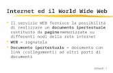 Internet ed il World Wide Web Il servizio WEB fornisce la possibilità di realizzare un documento ipertestuale costituito da pagine memorizzate su differenti.