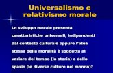 Universalismo e relativismo morale Lo sviluppo morale presenta caratteristiche universali, indipendenti dal contesto culturale oppure lidea stessa della.