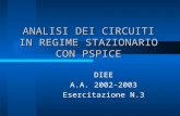 ANALISI DEI CIRCUITI IN REGIME STAZIONARIO CON PSPICE DIEE A.A. 2002-2003 Esercitazione N.3.