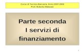 1 Parte seconda I servizi di finanziamento Corso di Tecnica Bancaria. Anno 2007-2008 Prof. Roberto Malavasi.