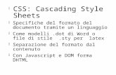 CSS: Cascading Style Sheets Specifiche del formato del documento tramite un linguaggio Come modelli.dot di Word o file di stile.sty per latex Separazione.