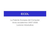ECDL La Patente Europea del Computer Anno accademico 2007-2008 Lezione introduttiva.