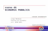 Corso di ECONOMIA PUBBLICA luigimundula@unica.it Lezione introduttiva Luigi Mundula Facoltà di Economia A.A. 2010-2011.