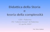 Didattica della Storia e teoria della complessità CIDI - Palermo ITC Libero Grassi di Palermo 12 aprile 2007 Prof. Silvio Vitellaro.