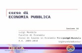 Corso di ECONOMIA PUBBLICA Luigi Mundula luigimundula@unica.it lezione 16 Luigi Mundula Facoltà di Economia Corso di laurea in Economia Manageriale A.A.