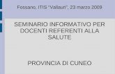 Fossano, ITIS Vallauri, 23 marzo 2009 SEMINARIO INFORMATIVO PER DOCENTI REFERENTI ALLA SALUTE PROVINCIA DI CUNEO.