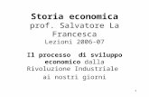 1 Storia economica prof. Salvatore La Francesca Lezioni 2006-07 Il processo di sviluppo economico dalla Rivoluzione Industriale ai nostri giorni.